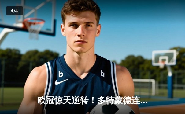 欧冠惊天逆转！多特蒙德连追三球淘汰巴黎，桑乔闪耀全场造两球 - 4