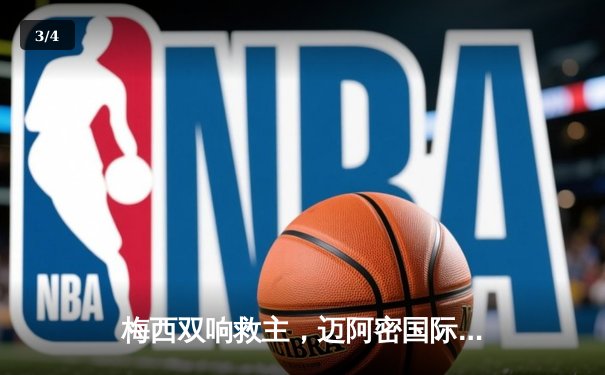 梅西双响救主，迈阿密国际3-2逆转蒙特雷晋级美冠杯八强 - 3