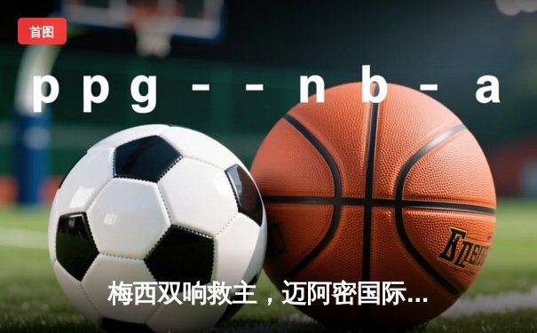 梅西双响救主，迈阿密国际3-2险胜堪萨斯城，豪取联赛三连胜