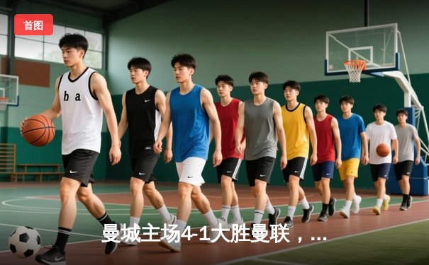 曼城主场4-1大胜曼联，哈兰德双响助蓝月夺德比胜利