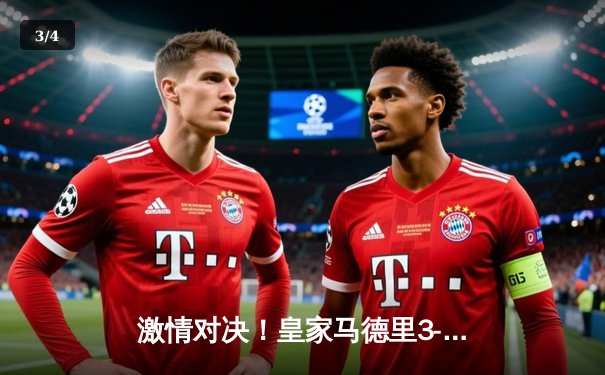 激情对决！皇家马德里3-2险胜拜仁慕尼黑，本泽马加时赛绝杀 - 3