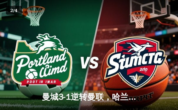 曼城3-1逆转曼联，哈兰德双响锁定胜局，英超争冠悬念再起 - 2