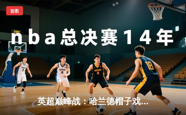 英超巅峰战：哈兰德帽子戏法导演5-1大胜，曼城紧追榜首阿森纳