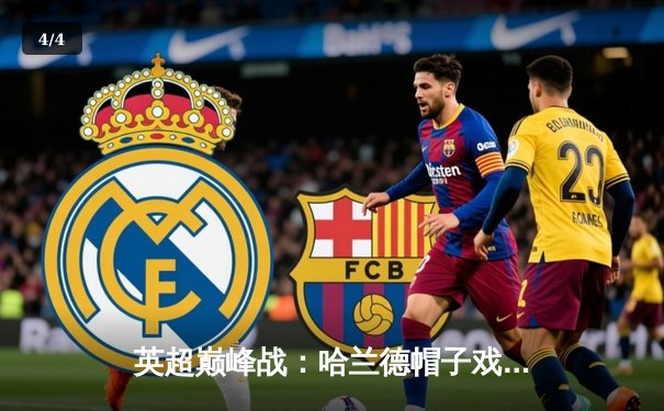 英超巅峰战：哈兰德帽子戏法导演5-1大胜，曼城紧追榜首阿森纳 - 4