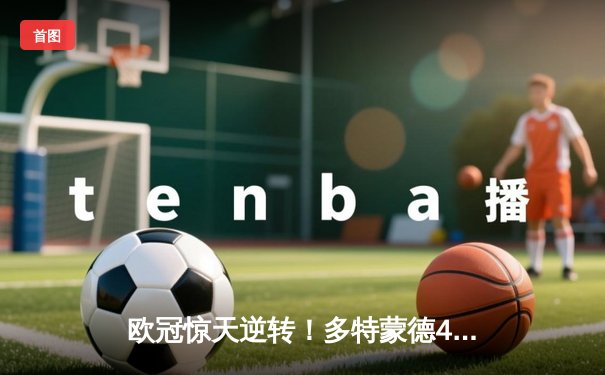 欧冠惊天逆转！多特蒙德4-2马竞，时隔11年重返四强