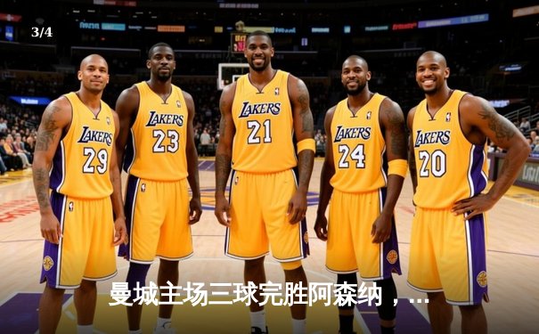 曼城主场三球完胜阿森纳，哈兰德双响领跑射手榜 - 3