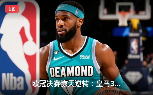 欧冠决赛惊天逆转：皇马3-1力克多特，维尼修斯双响加冕英雄