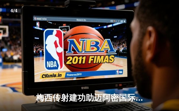 梅西传射建功助迈阿密国际3-1逆转休斯顿迪纳摩，晋级公开杯决赛 - 4