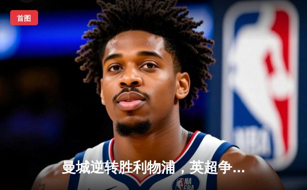 曼城逆转胜利物浦，英超争冠悬念再起