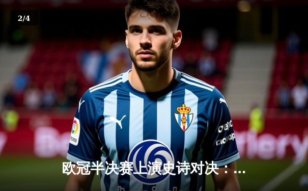 欧冠半决赛上演史诗对决：曼城逆转皇马晋级决赛，德布劳内关键传射 - 2