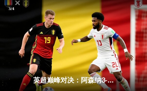 英超巅峰对决：阿森纳3-1力克利物浦，萨卡传射建功改写争冠格局 - 3