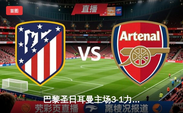 巴黎圣日耳曼主场3-1力克拜仁，姆巴佩独中两元闪耀欧冠